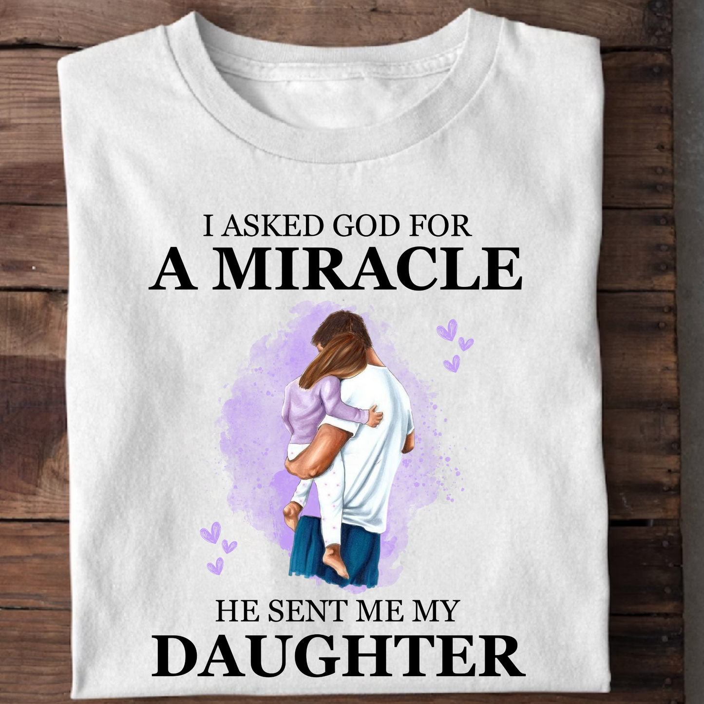 I ASKED GOD FOR A MIRACLE, HE SENT ME MY DAUGHTER PREMIUM CLASSIC T-SHIRT