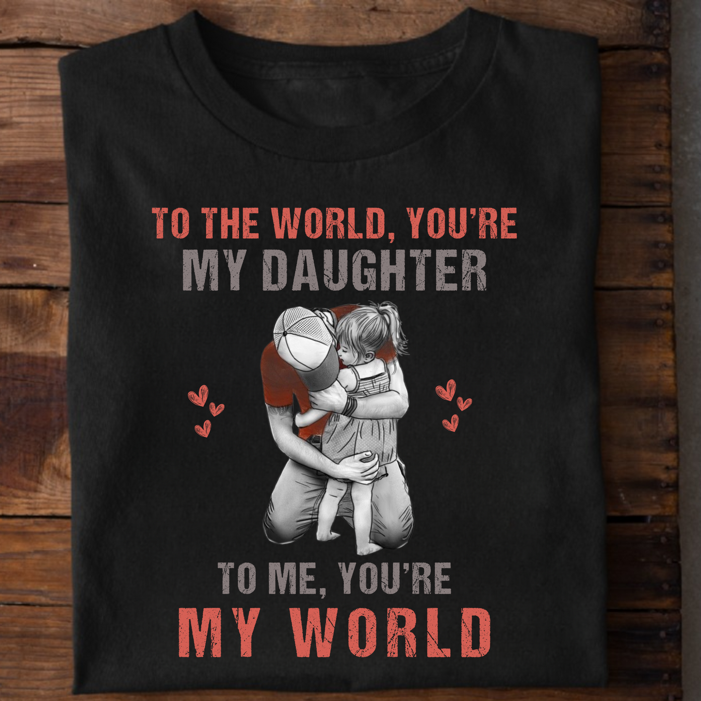TO THE WORLD, YOU'RE MY DAUGHTER TO ME, YOU'RE MY WORLD PREMIUM QUALITY T-SHIRT
