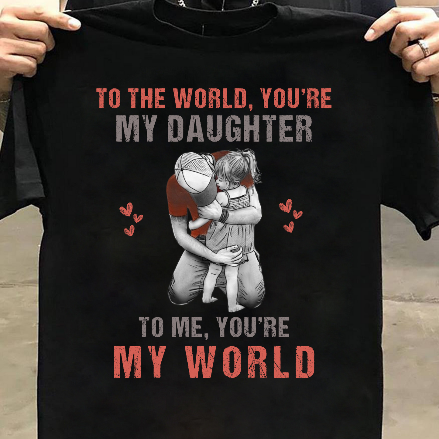 TO THE WORLD, YOU'RE MY DAUGHTER TO ME, YOU'RE MY WORLD PREMIUM QUALITY T-SHIRT