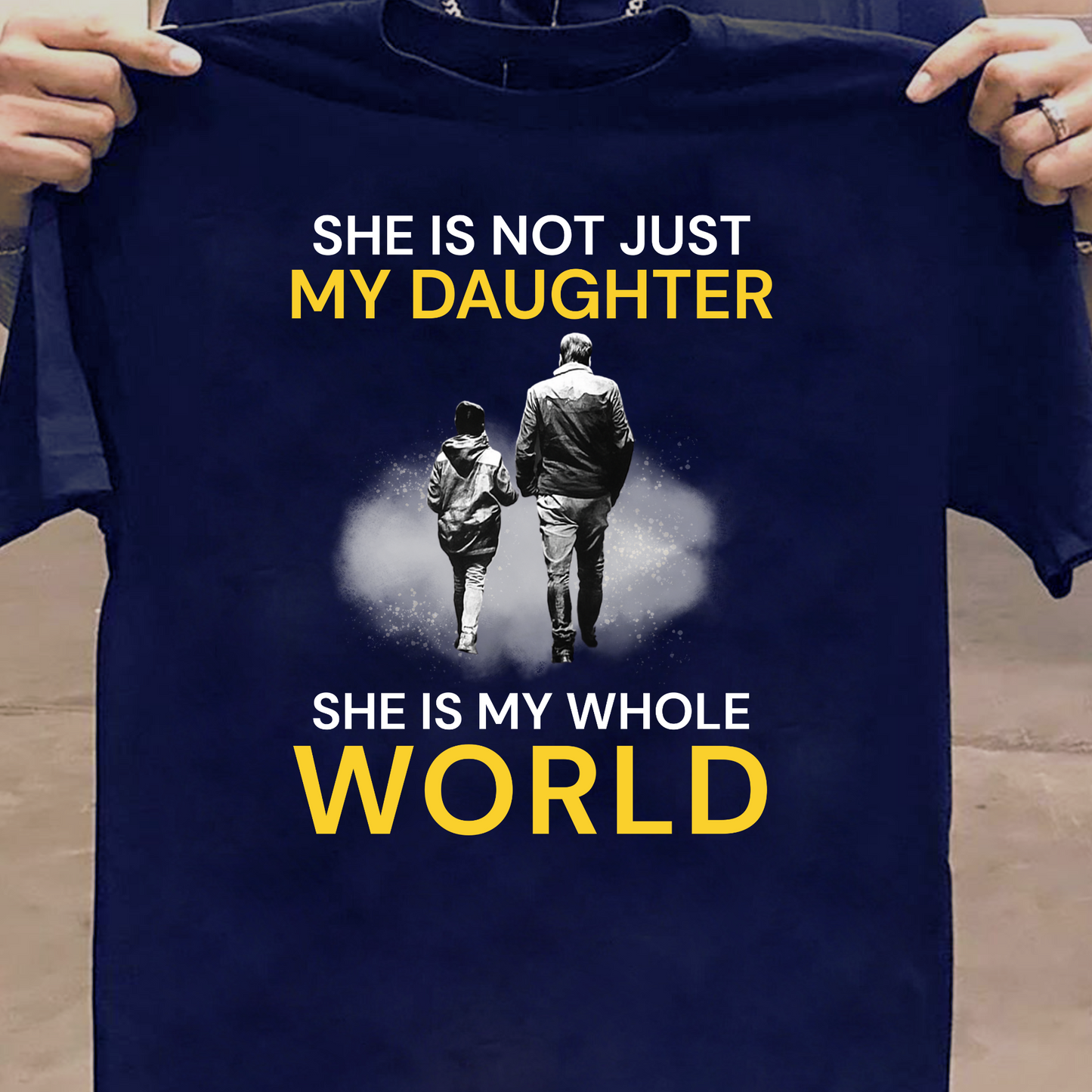 SHE IS NOT JUST MY DAUGHTER, SHE IS MY WHOLE WORLD CLASSIC T-SHIRT