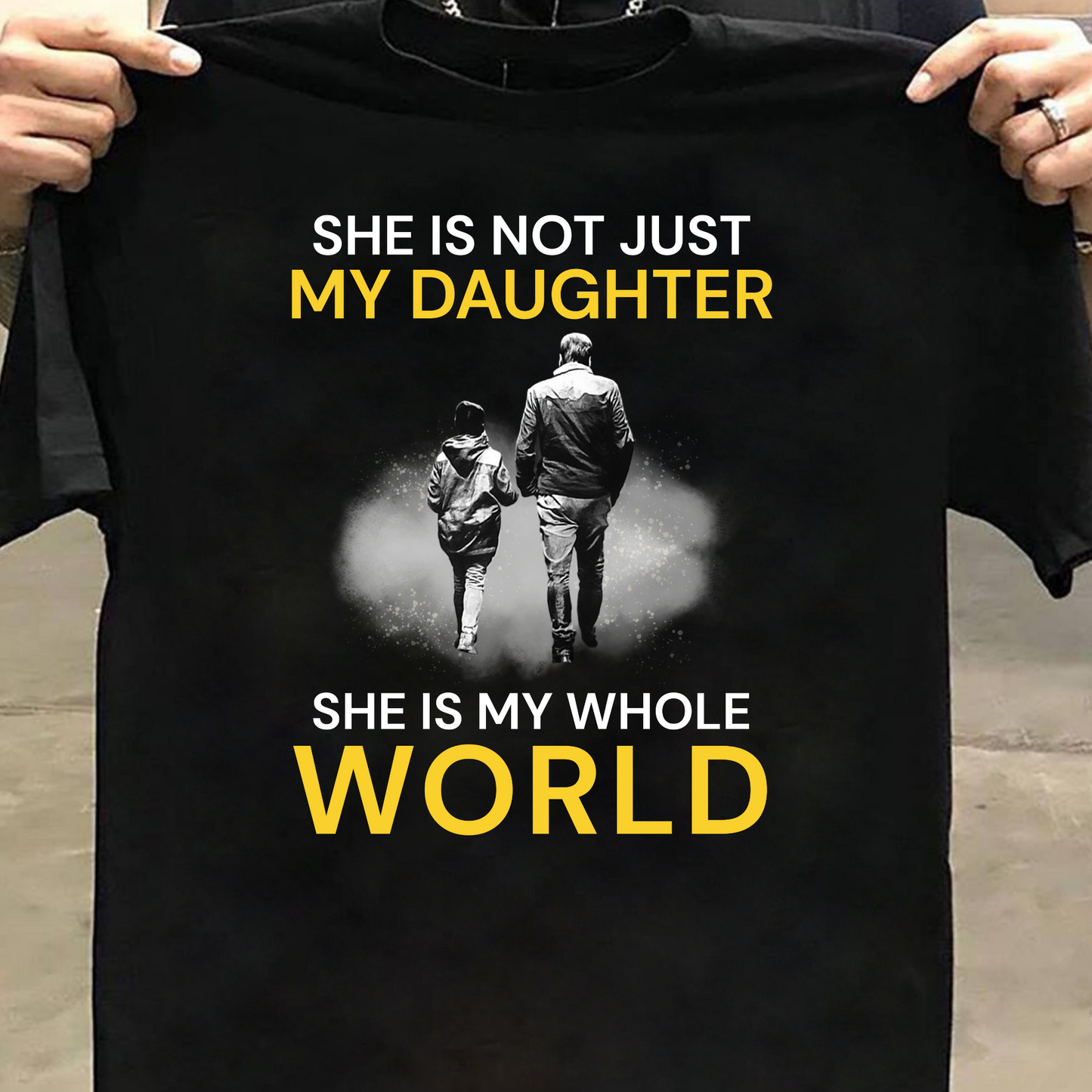 SHE IS NOT JUST MY DAUGHTER, SHE IS MY WHOLE WORLD CLASSIC T-SHIRT
