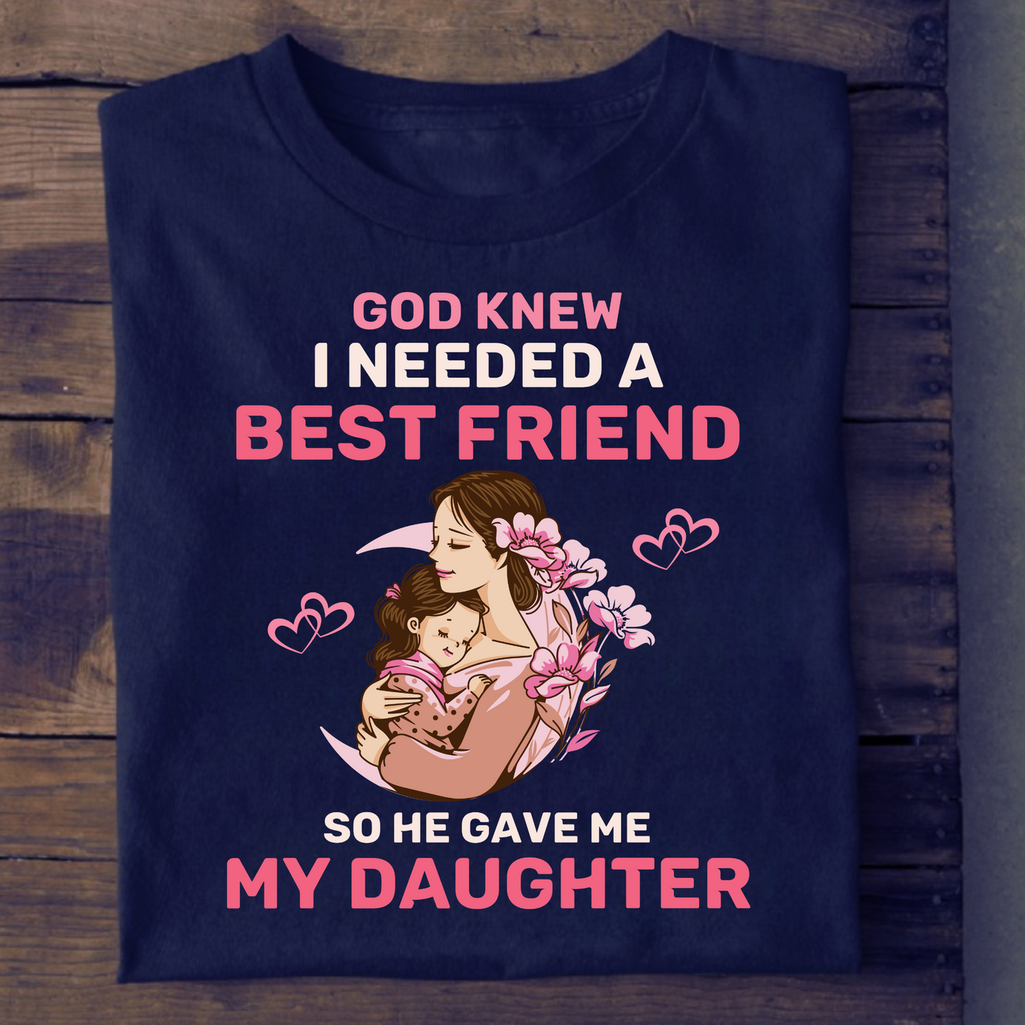 GOD KNEW I NEEDED A BEST FRIEND, SO HE GAVE MY DAUGHTER (MOM & DAUGHTER) CLASSIC T-SHIRT