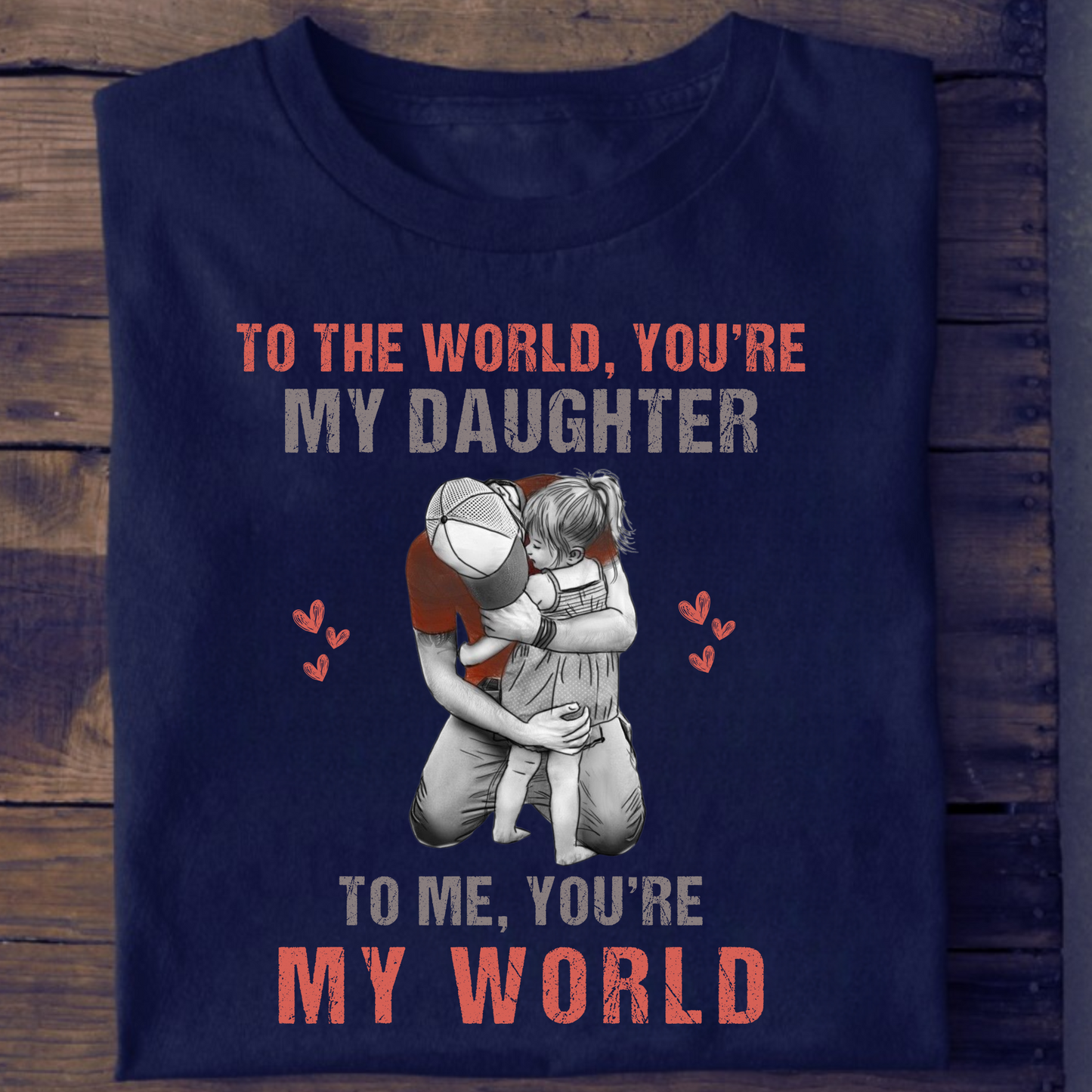 TO THE WORLD, YOU'RE MY DAUGHTER TO ME, YOU'RE MY WORLD PREMIUM QUALITY T-SHIRT