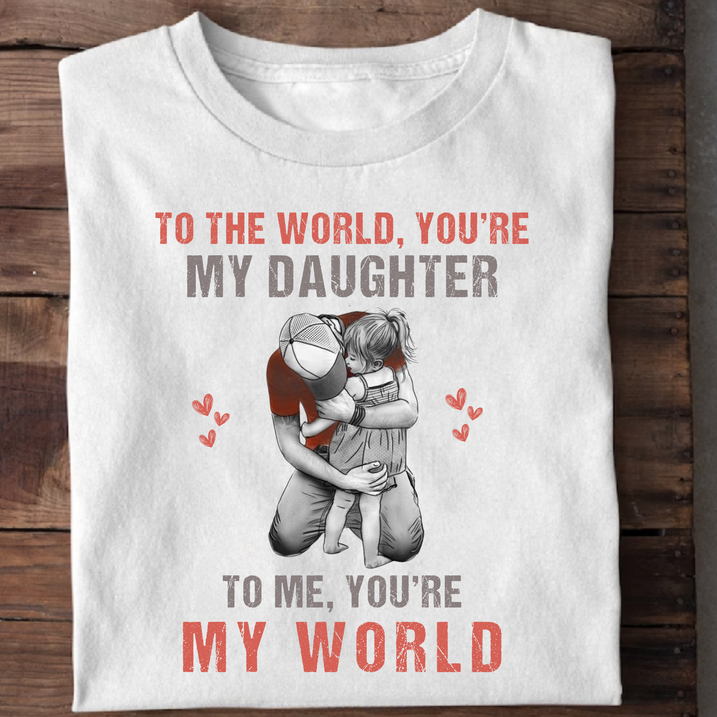 TO THE WORLD, YOU'RE MY DAUGHTER TO ME, YOU'RE MY WORLD PREMIUM QUALITY T-SHIRT